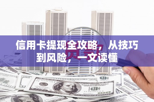 潍城信用卡提现全攻略，从技巧到风险，一文读懂