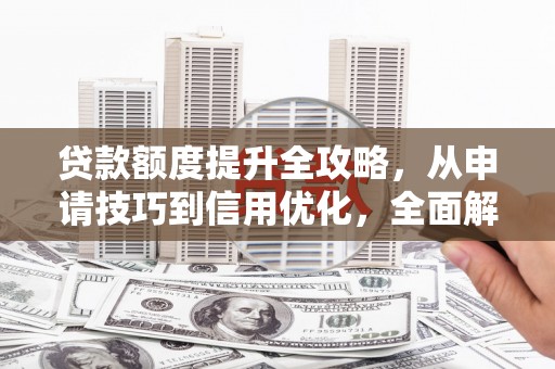 潍城贷款额度提升全攻略，从申请技巧到信用优化，全面解析