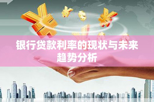 潍城银行贷款利率的现状与未来趋势分析