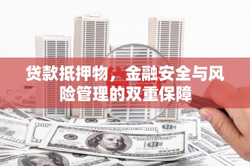 潍城贷款抵押物，金融安全与风险管理的双重保障