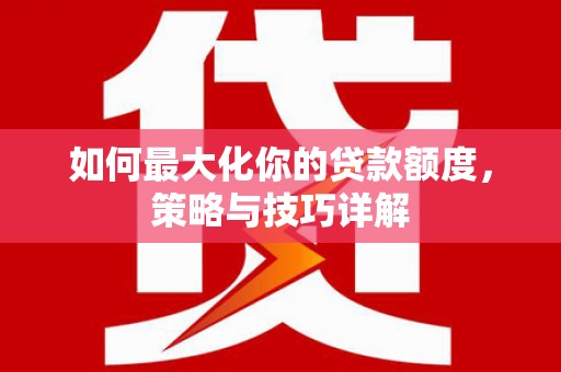 潍城如何最大化你的贷款额度，策略与技巧详解