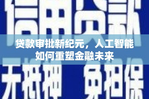 潍城贷款审批新纪元，人工智能如何重塑金融未来