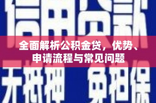 潍城全面解析公积金贷，优势、申请流程与常见问题