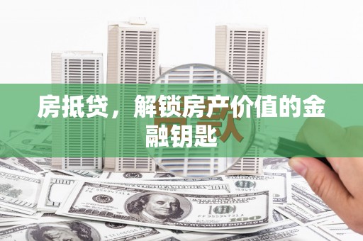 潍城房抵贷，解锁房产价值的金融钥匙