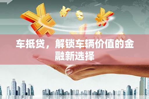 潍城车抵贷，解锁车辆价值的金融新选择