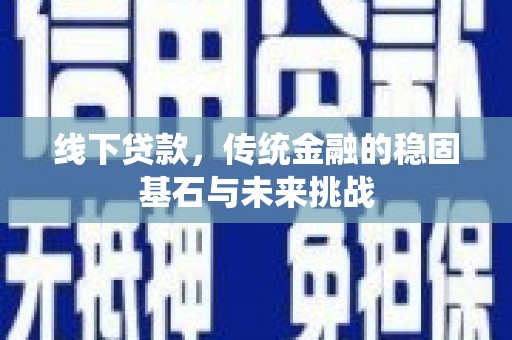 潍城线下贷款，传统金融的稳固基石与未来挑战