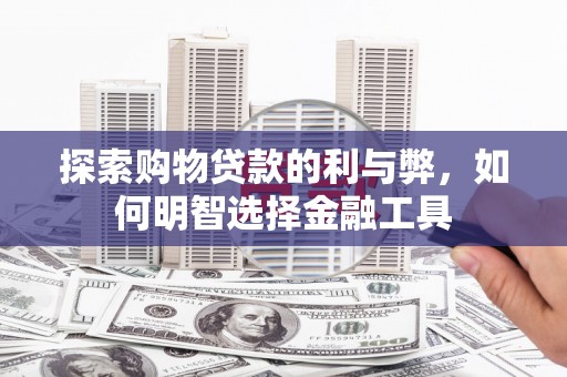 潍城探索购物贷款的利与弊，如何明智选择金融工具