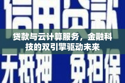 潍城贷款与云计算服务，金融科技的双引擎驱动未来