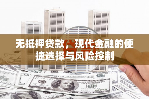潍城无抵押贷款，现代金融的便捷选择与风险控制