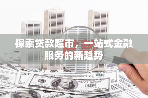 潍城探索贷款超市，一站式金融服务的新趋势