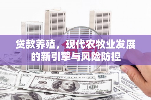 潍城贷款养殖，现代农牧业发展的新引擎与风险防控