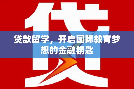 潍城贷款留学，开启国际教育梦想的金融钥匙