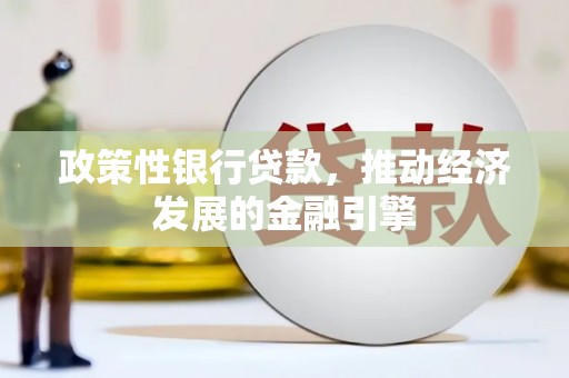 潍城政策性银行贷款，推动经济发展的金融引擎