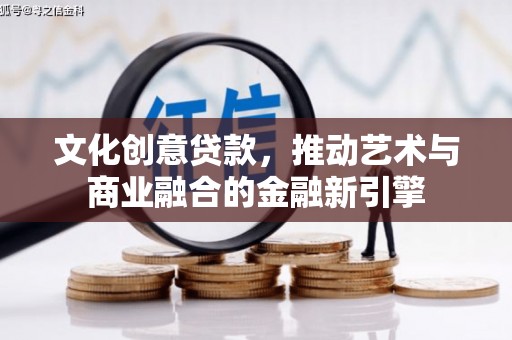 潍城文化创意贷款，推动艺术与商业融合的金融新引擎