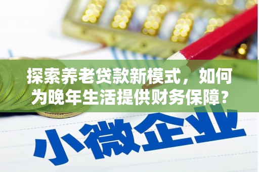 潍城探索养老贷款新模式，如何为晚年生活提供财务保障？