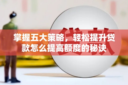 潍城掌握五大策略，轻松提升贷款怎么提高额度的秘诀