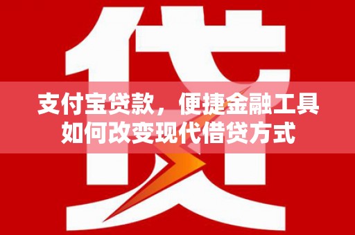 潍城支付宝贷款，便捷金融工具如何改变现代借贷方式