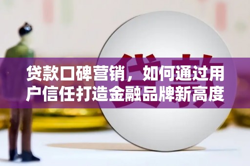 潍城贷款口碑营销，如何通过用户信任打造金融品牌新高度