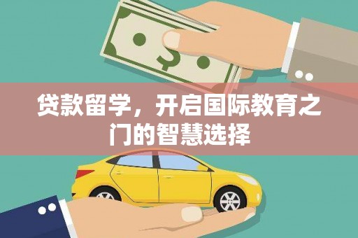潍城贷款留学，开启国际教育之门的智慧选择