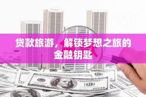 潍城贷款旅游，解锁梦想之旅的金融钥匙