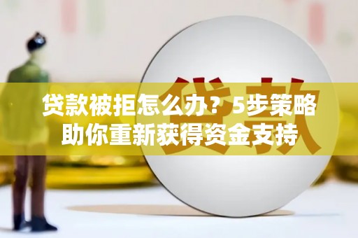 潍城贷款被拒怎么办？5步策略助你重新获得资金支持