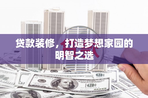 潍城贷款装修，打造梦想家园的明智之选