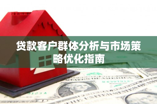 潍城贷款客户群体分析与市场策略优化指南