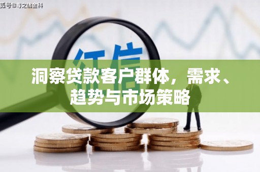 潍城洞察贷款客户群体，需求、趋势与市场策略