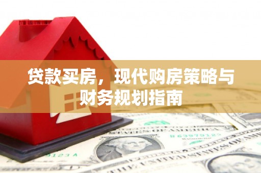 潍城贷款买房，现代购房策略与财务规划指南