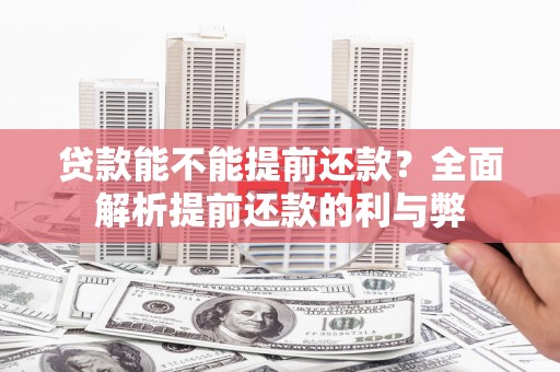 潍城贷款能不能提前还款？全面解析提前还款的利与弊