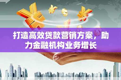 潍城打造高效贷款营销方案，助力金融机构业务增长