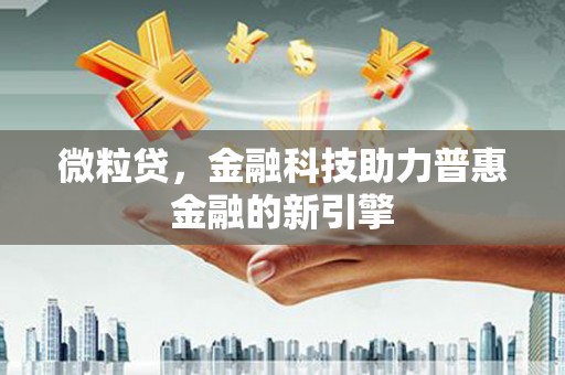 潍城微粒贷，金融科技助力普惠金融的新引擎