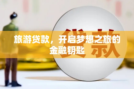 潍城旅游贷款，开启梦想之旅的金融钥匙