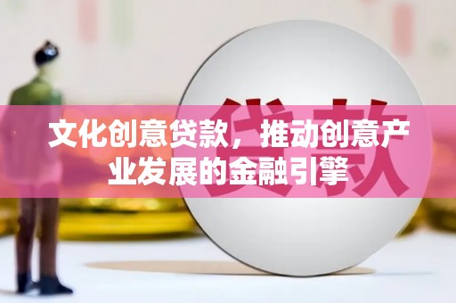 潍城文化创意贷款，推动创意产业发展的金融引擎
