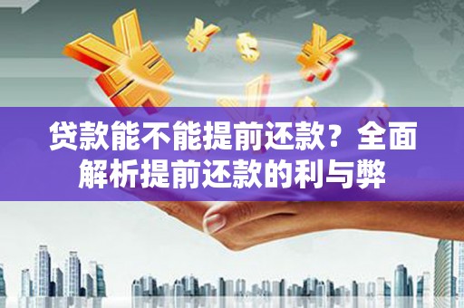 潍城贷款能不能提前还款？全面解析提前还款的利与弊
