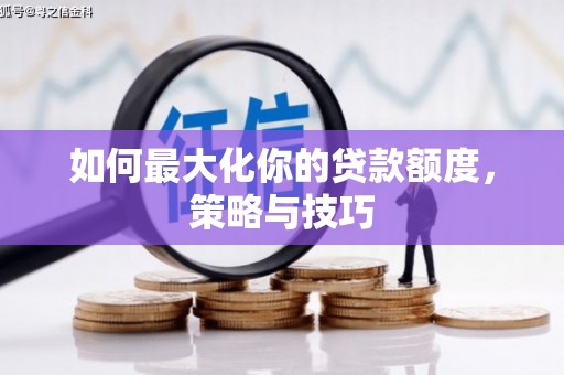 潍城如何最大化你的贷款额度，策略与技巧