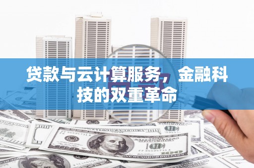 潍城贷款与云计算服务，金融科技的双重革命