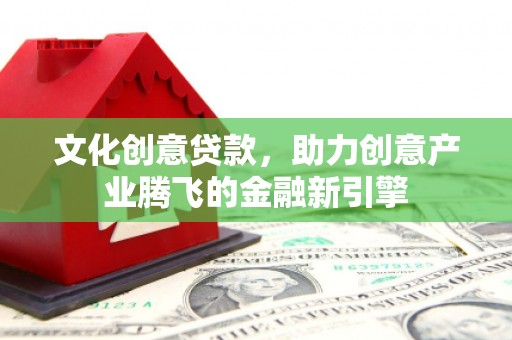 潍城文化创意贷款，助力创意产业腾飞的金融新引擎