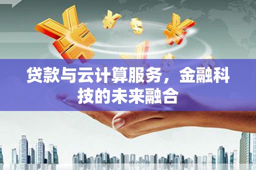 潍城贷款与云计算服务，金融科技的未来融合