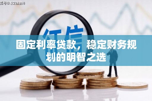 潍城固定利率贷款，稳定财务规划的明智之选