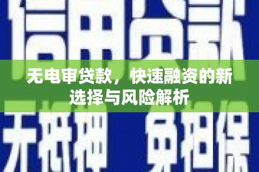 潍城无电审贷款，快速融资的新选择与风险解析