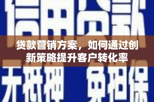 潍城贷款营销方案，如何通过创新策略提升客户转化率