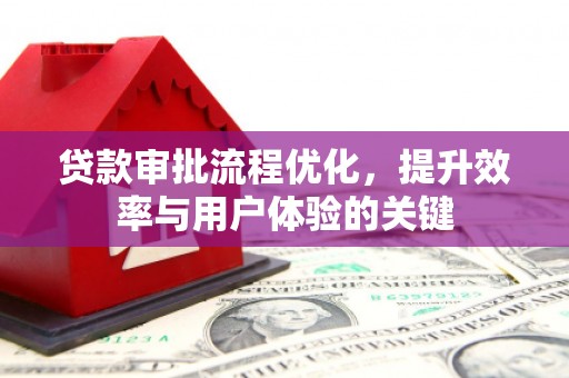 潍城贷款审批流程优化，提升效率与用户体验的关键
