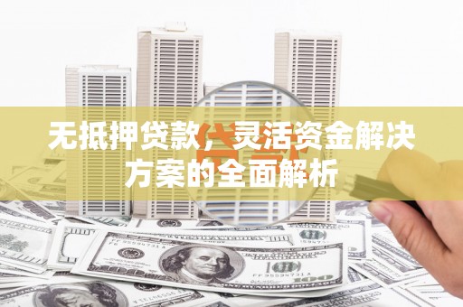 潍城无抵押贷款，灵活资金解决方案的全面解析