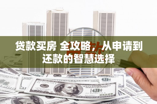 潍城贷款买房 全攻略，从申请到还款的智慧选择