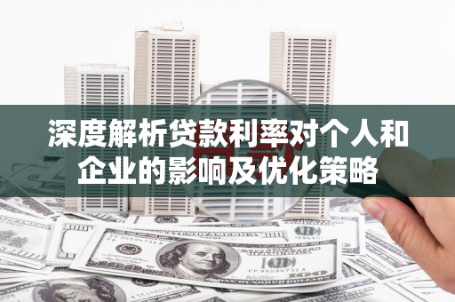 潍城深度解析贷款利率对个人和企业的影响及优化策略