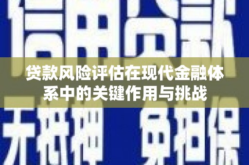 潍城贷款风险评估在现代金融体系中的关键作用与挑战