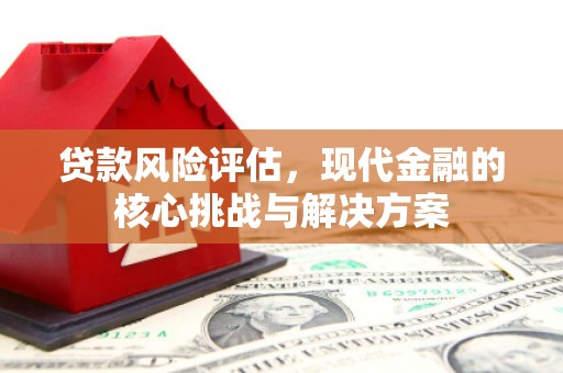 潍城贷款风险评估，现代金融的核心挑战与解决方案