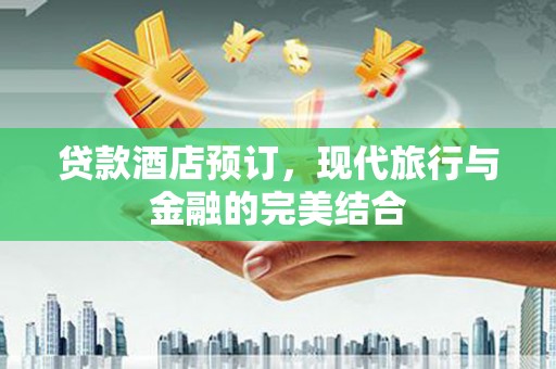 潍城贷款酒店预订，现代旅行与金融的完美结合
