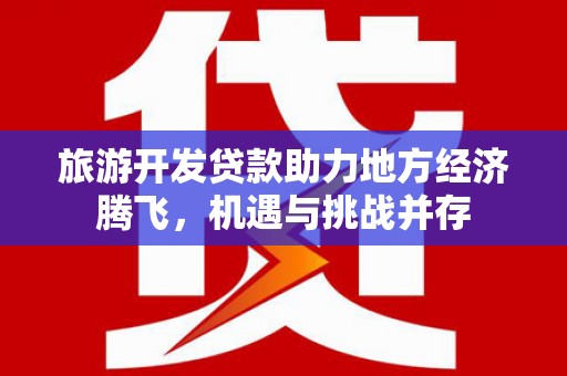 潍城旅游开发贷款助力地方经济腾飞，机遇与挑战并存